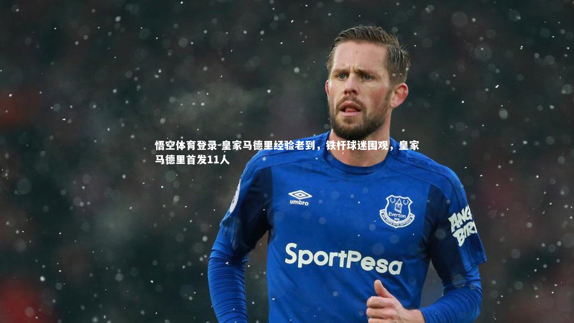 皇家马德里经验老到，铁杆球迷围观，皇家马德里首发11人