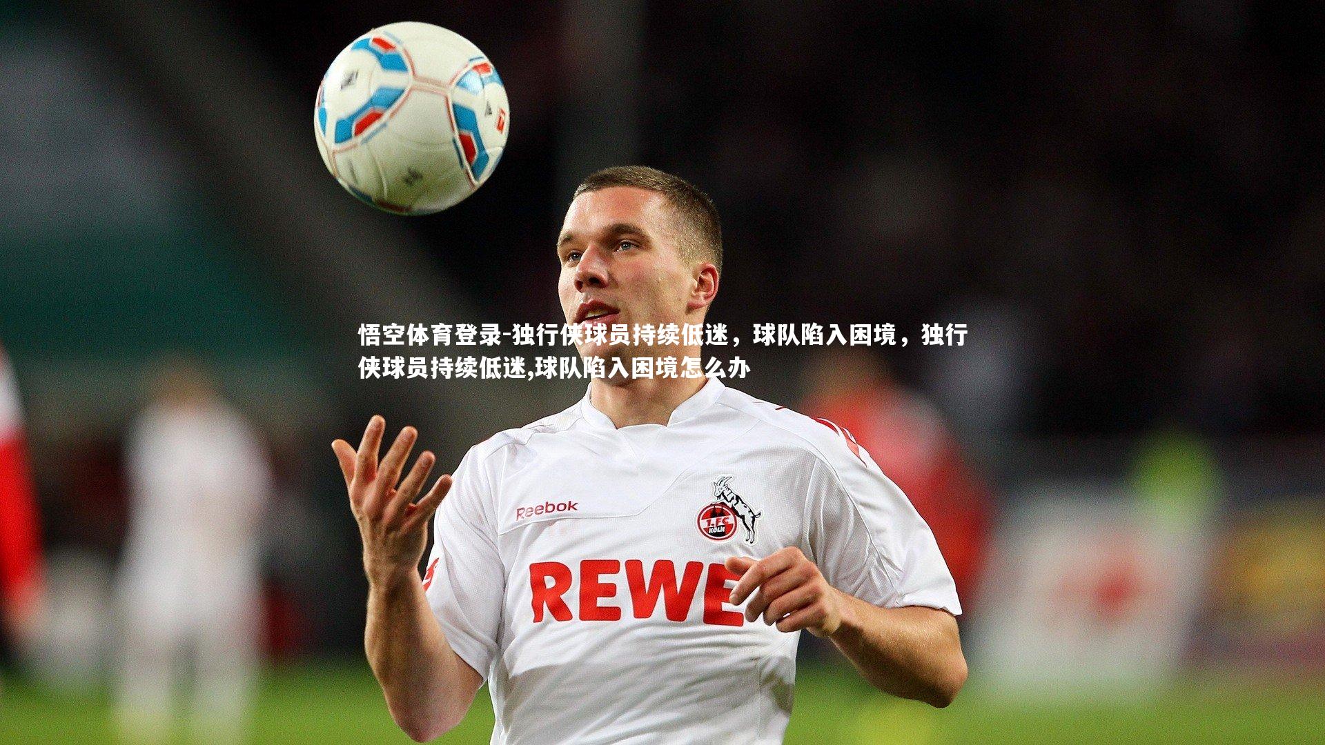 独行侠球员持续低迷，球队陷入困境，独行侠球员持续低迷,球队陷入困境怎么办