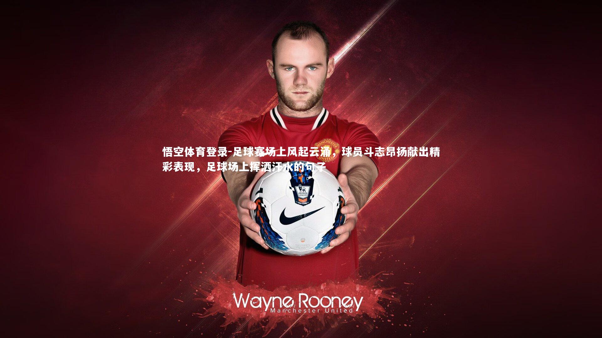 悟空体育登录-足球赛场上风起云涌，球员斗志昂扬献出精彩表现，足球场上挥洒汗水的句子