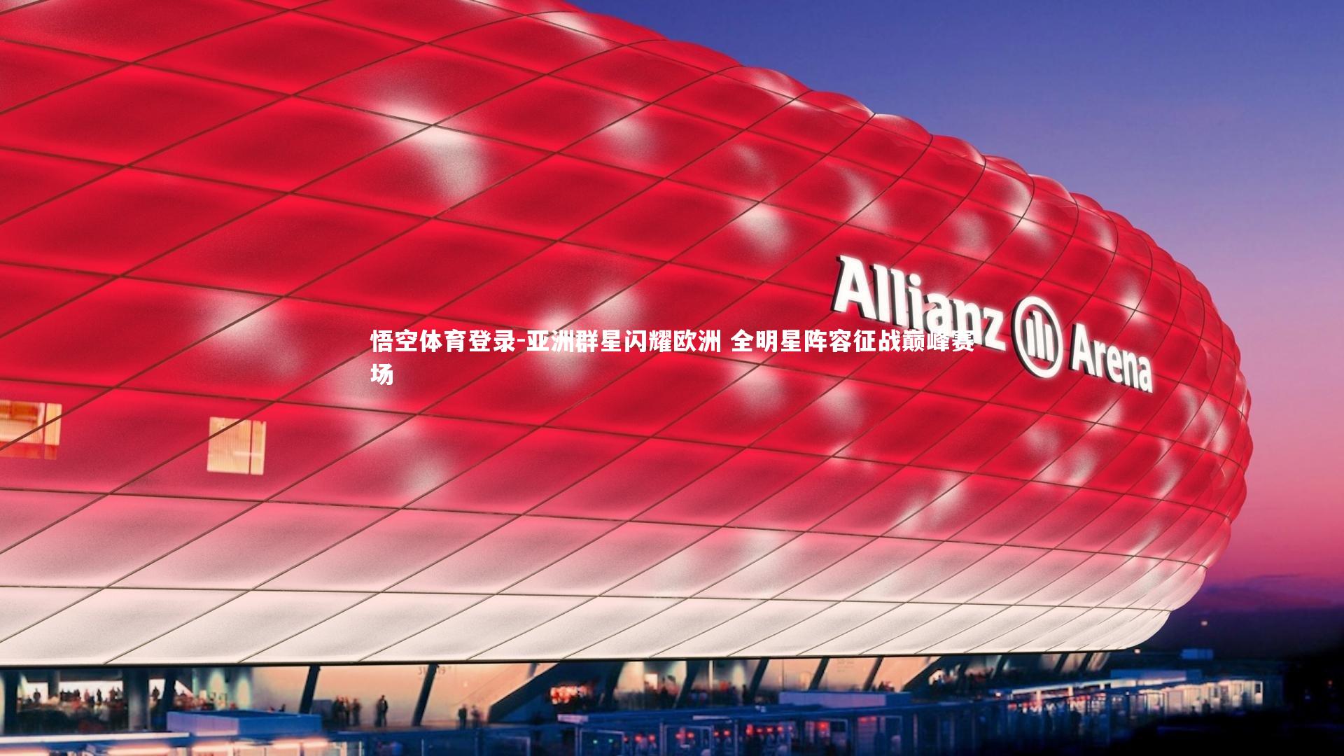 悟空体育登录-亚洲群星闪耀欧洲 全明星阵容征战巅峰赛场