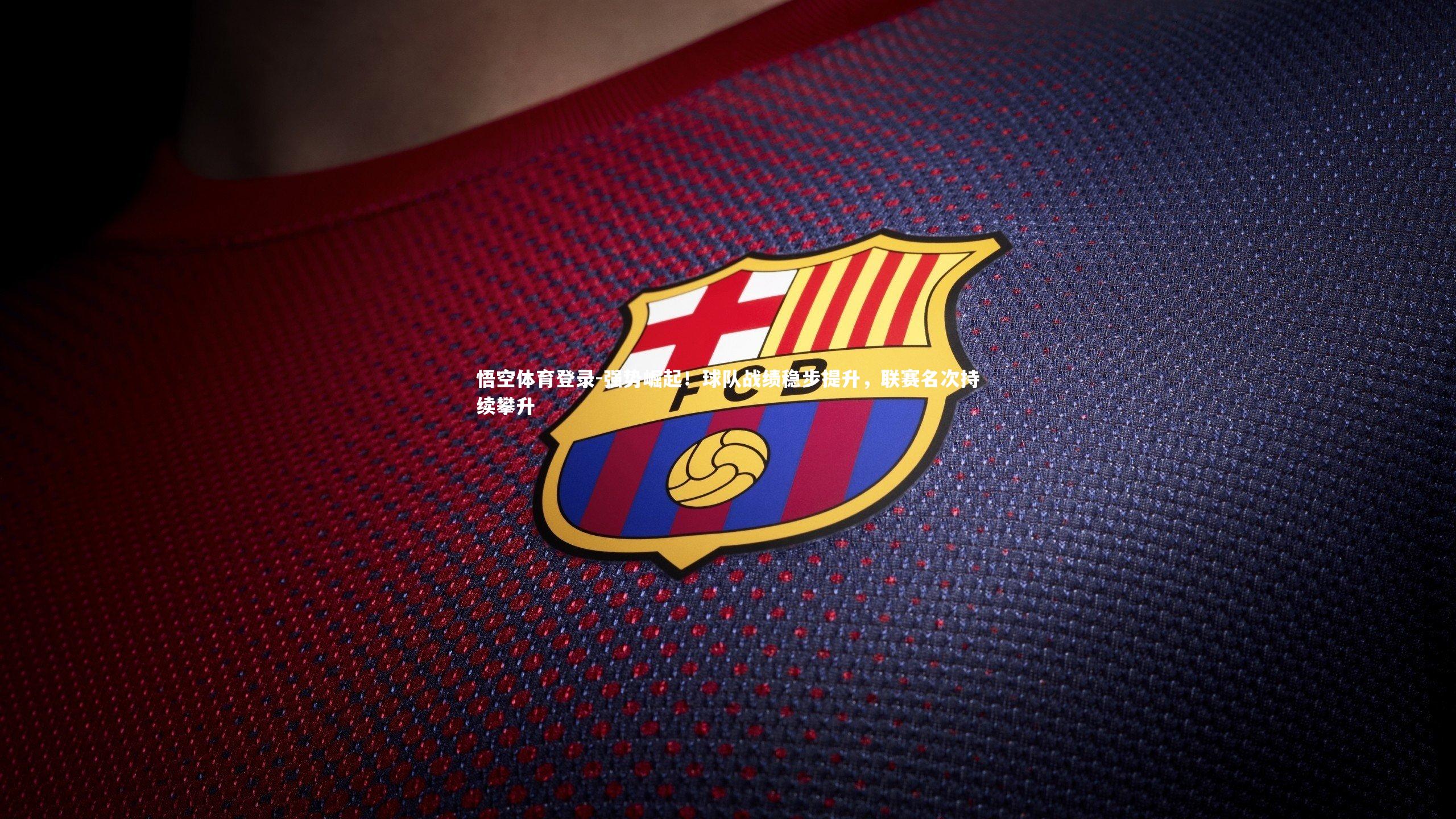 悟空体育登录-强势崛起！球队战绩稳步提升，联赛名次持续攀升