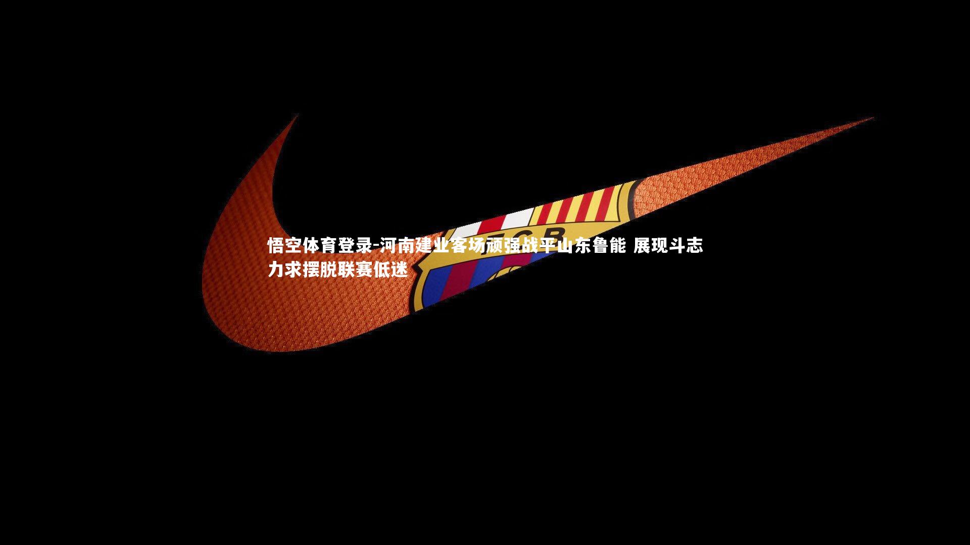 悟空体育登录-河南建业客场顽强战平山东鲁能 展现斗志力求摆脱联赛低迷