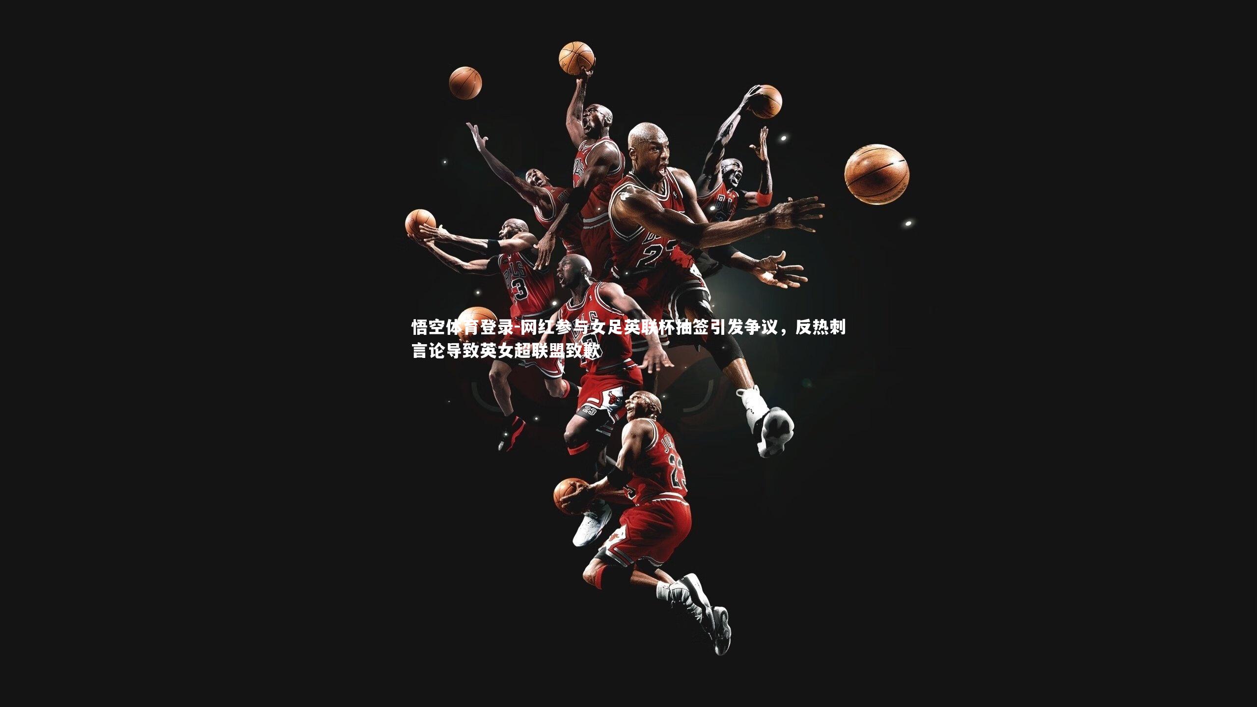 网红参与女足英联杯抽签引发争议，反热刺言论导致英女超联盟致歉