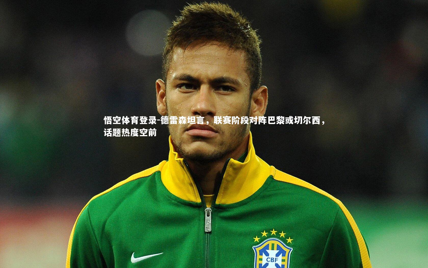 悟空体育登录-德雷森坦言，联赛阶段对阵巴黎或切尔西，话题热度空前