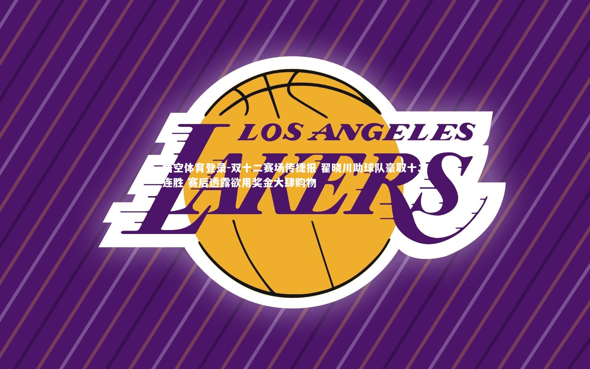 悟空体育登录-双十二赛场传捷报 翟晓川助球队豪取十二连胜 赛后透露欲用奖金大肆购物