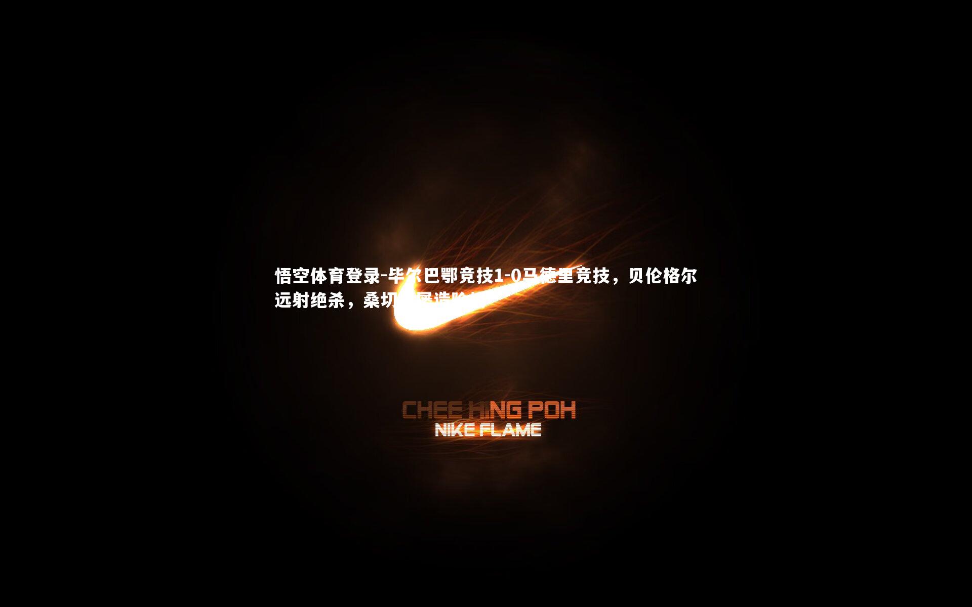 悟空体育登录-毕尔巴鄂竞技1-0马德里竞技，贝伦格尔远射绝杀，桑切特屡造险情